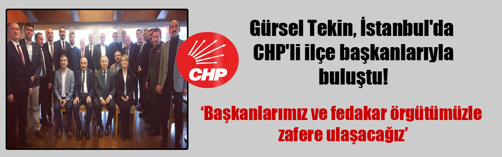 Gürsel Tekin, İstanbul’da CHP’li ilçe başkanlarıyla buluştu!