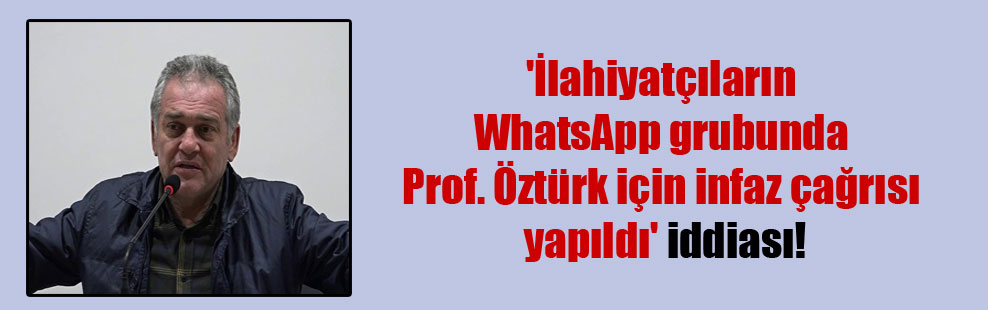 ‘İlahiyatçıların WhatsApp grubunda Prof. Öztürk için infaz çağrısı yapıldı’ iddiası!