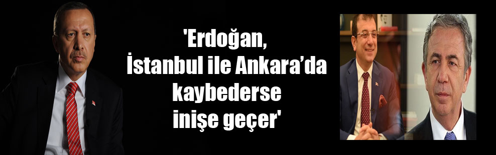 ‘Erdoğan, İstanbul ile Ankara’da kaybederse inişe geçer’