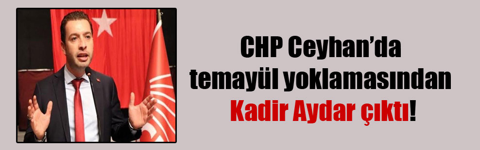 CHP Ceyhan’da temayül yoklamasından Kadir Aydar çıktı!