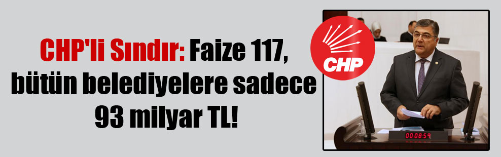 CHP’li Sındır: Faize 117, bütün belediyelere sadece 93 milyar TL!