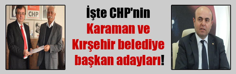 İşte CHP’nin Karaman ve Kırşehir belediye başkan adayları!