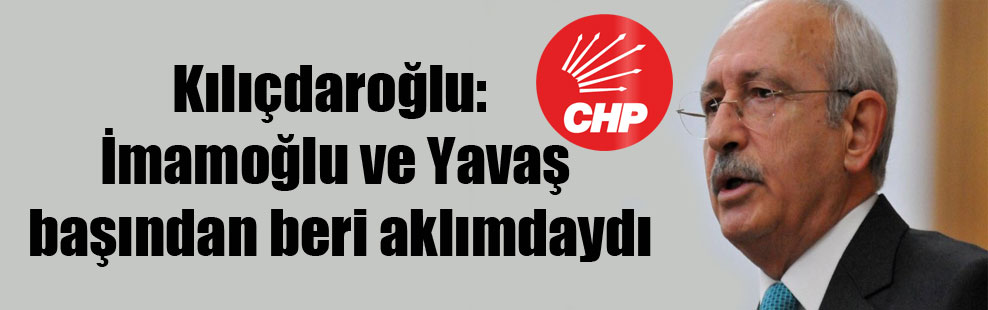 Kılıçdaroğlu: İmamoğlu ve Yavaş başından beri aklımdaydı
