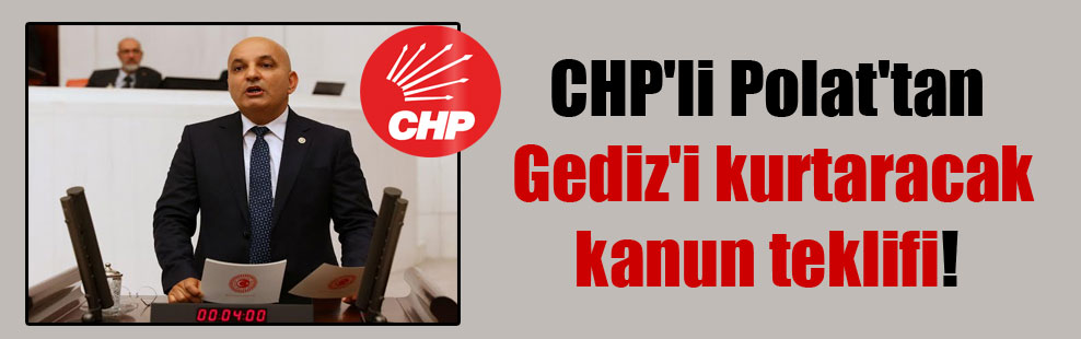 CHP’li Polat’tan Gediz’i kurtaracak kanun teklifi!