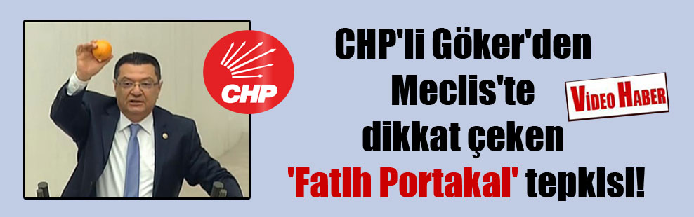 CHP’li Göker’den Meclis’te dikkat çeken ‘Fatih Portakal’ tepkisi!