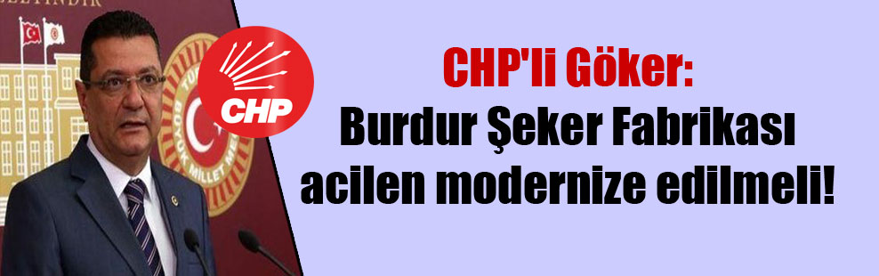 CHP’li Göker: Burdur Şeker Fabrikası acilen modernize edilmeli!
