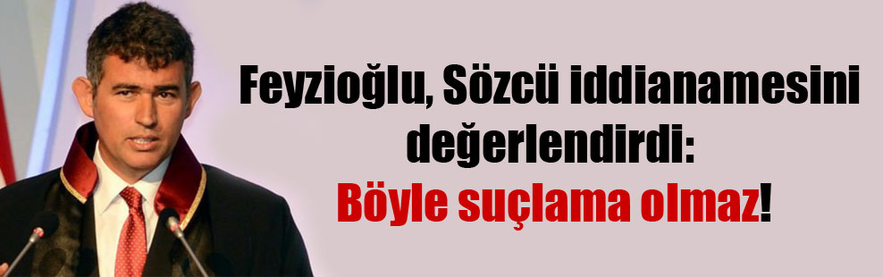 Feyzioğlu, Sözcü iddianamesini değerlendirdi: Böyle suçlama olmaz!