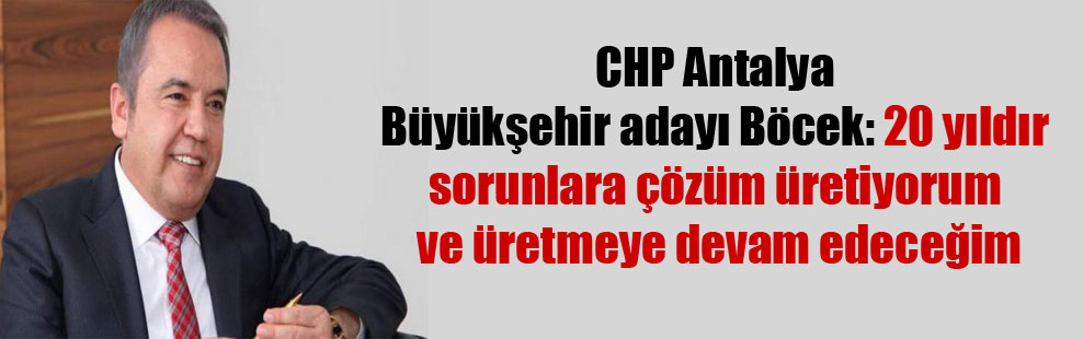 CHP Antalya Büyükşehir adayı Böcek: 20 yıldır sorunlara çözüm üretiyorum ve üretmeye devam edeceğim