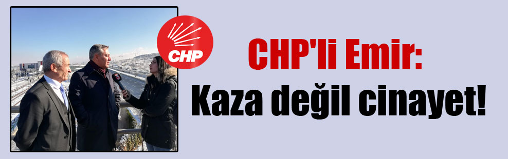 CHP’li Emir: Kaza değil cinayet!