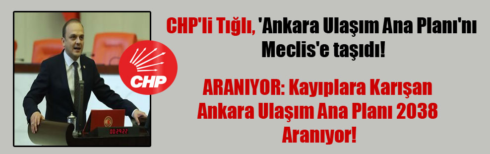 CHP’li Tığlı, ‘Ankara Ulaşım Ana Planı’nı Meclis’e taşıdı!