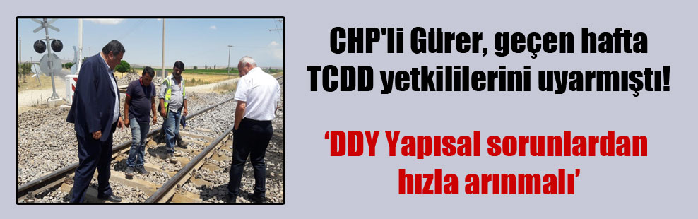CHP’li Gürer, geçen hafta TCDD yetkililerini uyarmıştı!