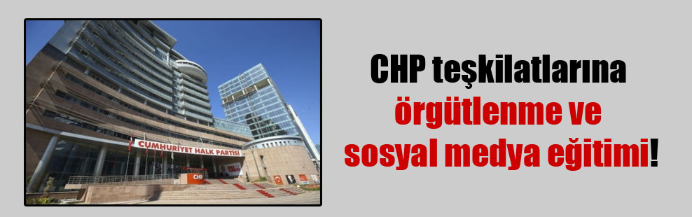 CHP teşkilatlarına  örgütlenme ve sosyal medya eğitimi!
