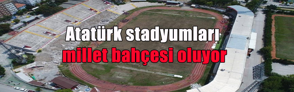 Atatürk stadyumları millet bahçesi oluyor