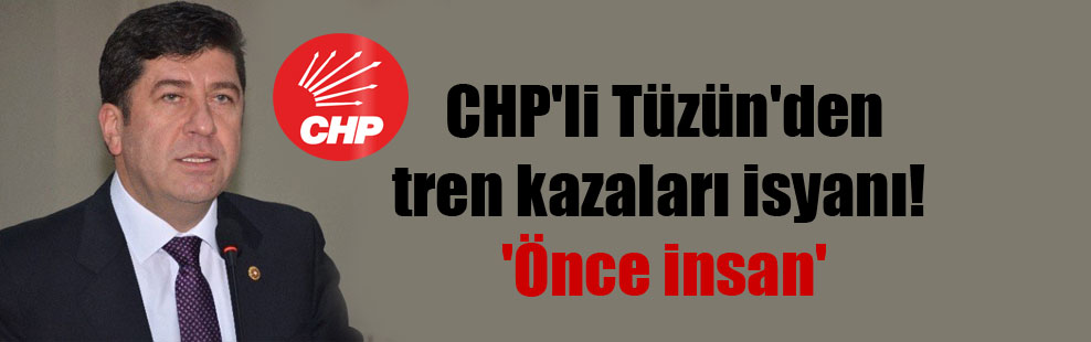 CHP’li Tüzün’den tren kazaları isyanı!  ‘Önce insan’