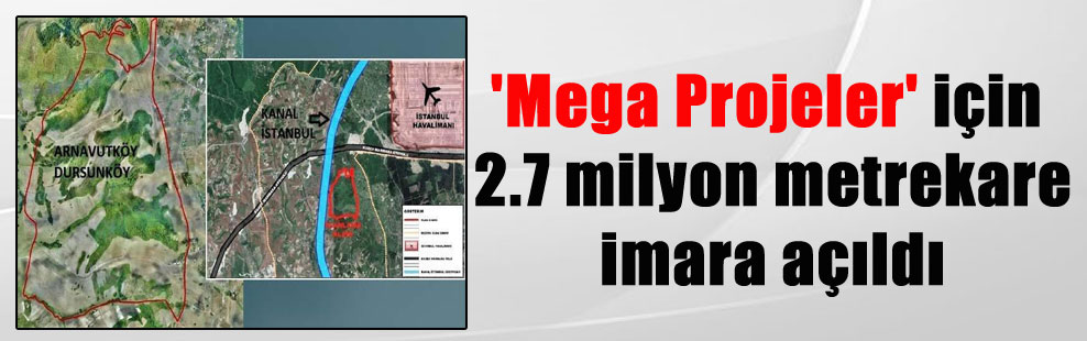 ‘Mega Projeler’ için 2.7 milyon metrekare imara açıldı