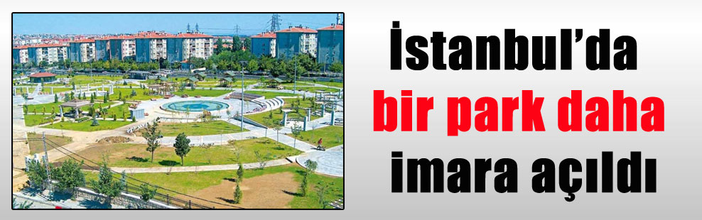 İstanbul’da bir park daha imara açıldı