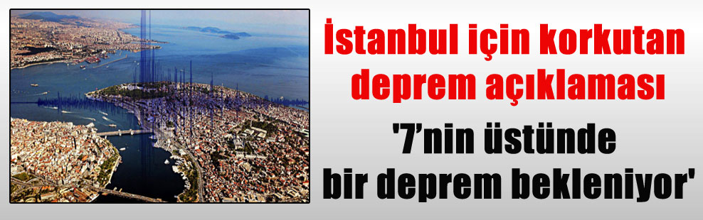 İstanbul için korkutan deprem açıklaması ‘7’nin üstünde bir deprem bekleniyor’