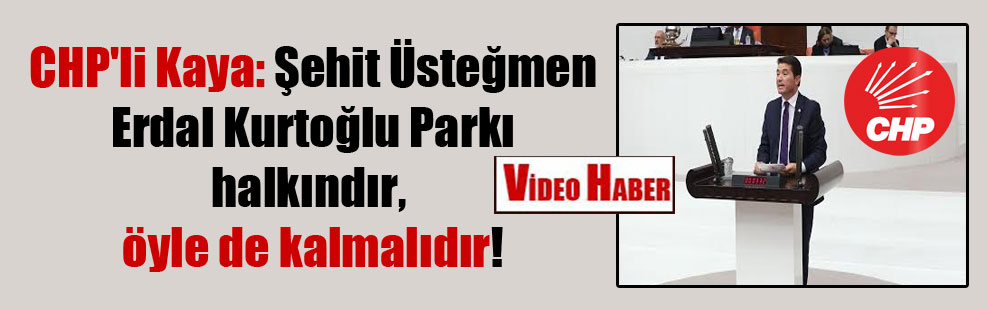CHP’li Kaya: Şehit Üsteğmen Erdal Kurtoğlu Parkı halkındır, öyle de kalmalıdır!