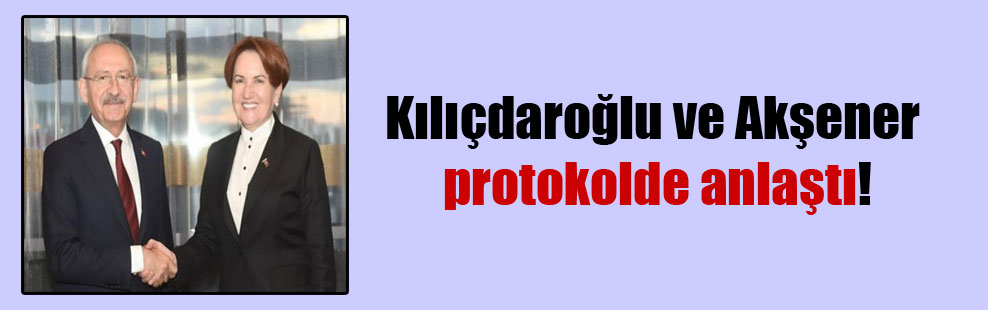 Kılıçdaroğlu ve Akşener protokolde anlaştı!