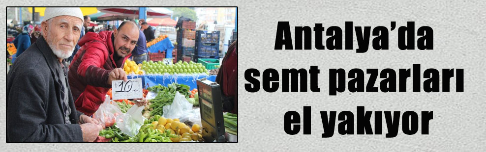Antalya’da semt pazarları el yakıyor
