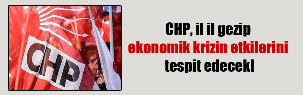 CHP, il il gezip ekonomik krizin etkilerini tespit edecek!