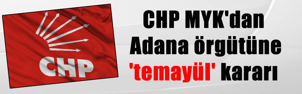 CHP MYK’dan Adana örgütüne ‘temayül’ kararı