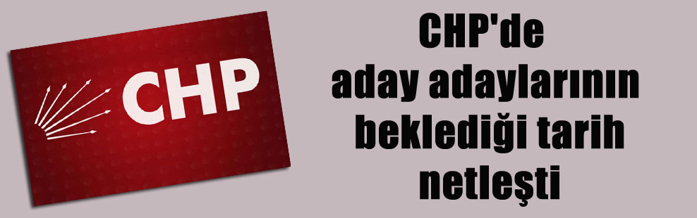 CHP’de aday adaylarının beklediği tarih netleşti