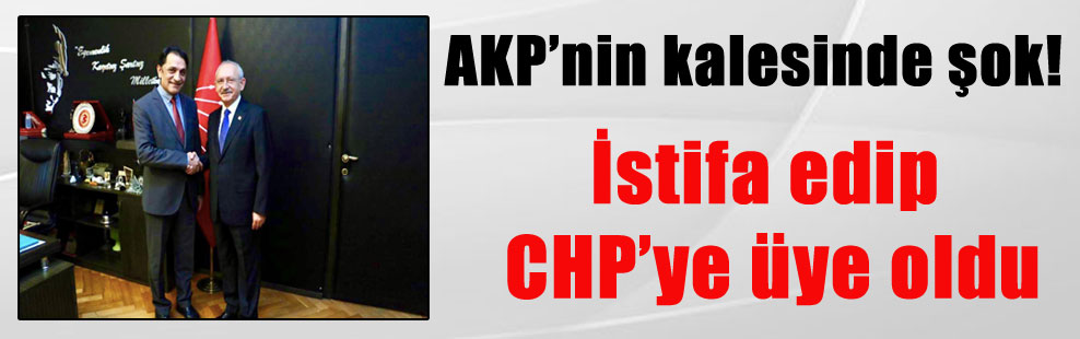 AKP’nin kalesinde şok! İstifa edip CHP’ye üye oldu