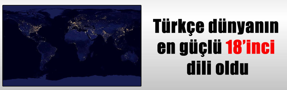 Türkçe dünyanın en güçlü 18’inci dili oldu