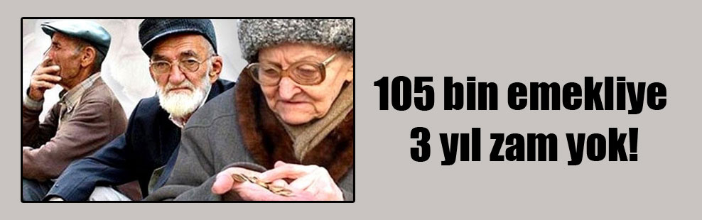 105 bin emekliye 3 yıl zam yok!