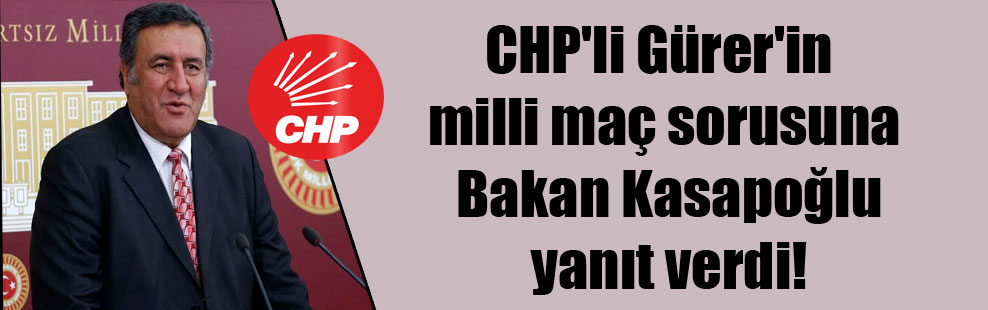CHP’li Gürer’in milli maç sorusuna Bakan Kasapoğlu yanıt verdi!
