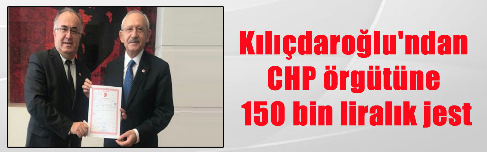 Kılıçdaroğlu’ndan CHP örgütüne 150 bin liralık jest
