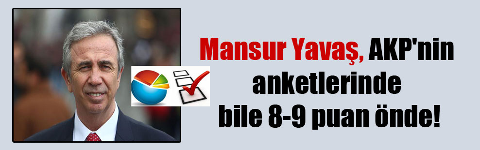 Mansur Yavaş, AKP’nin anketlerinde bile 8-9 puan önde!