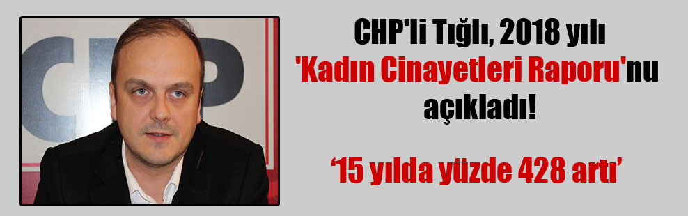 CHP’li Tığlı, 2018 yılı ‘Kadın Cinayetleri Raporu’nu açıkladı!