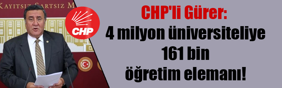 CHP’li Gürer: 4 milyon üniversiteliye 161 bin öğretim elemanı!