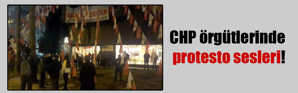 CHP örgütlerinde protesto sesleri!