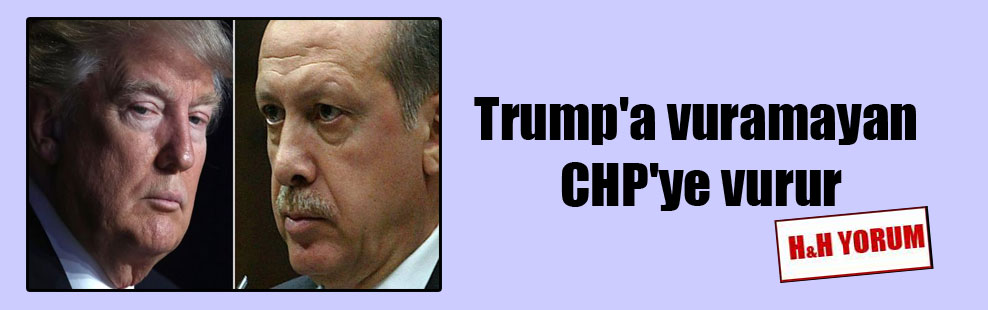 Trump’a vuramayan CHP’ye vurur