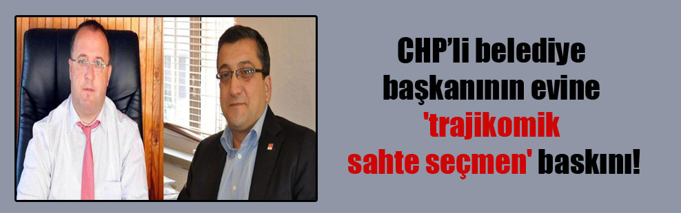 CHP’li belediye başkanının evine ‘trajikomik sahte seçmen’ baskını!