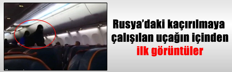 Rusya’daki kaçırılmaya çalışılan uçağın içinden ilk görüntüler