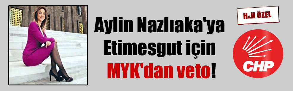Aylin Nazlıaka’ya Etimesgut için MYK’dan veto!