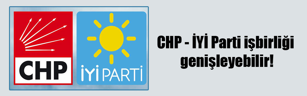 CHP – İYİ Parti işbirliği genişleyebilir!