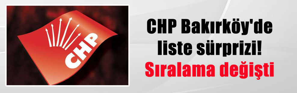 CHP Bakırköy’de liste sürprizi! Sıralama değişti