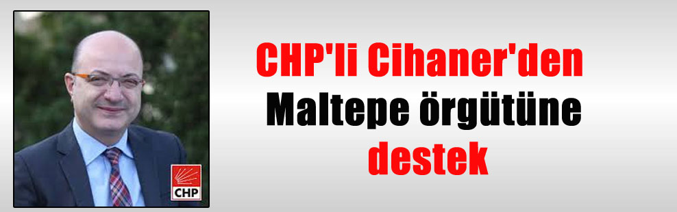 CHP’li Cihaner’den Maltepe örgütüne destek