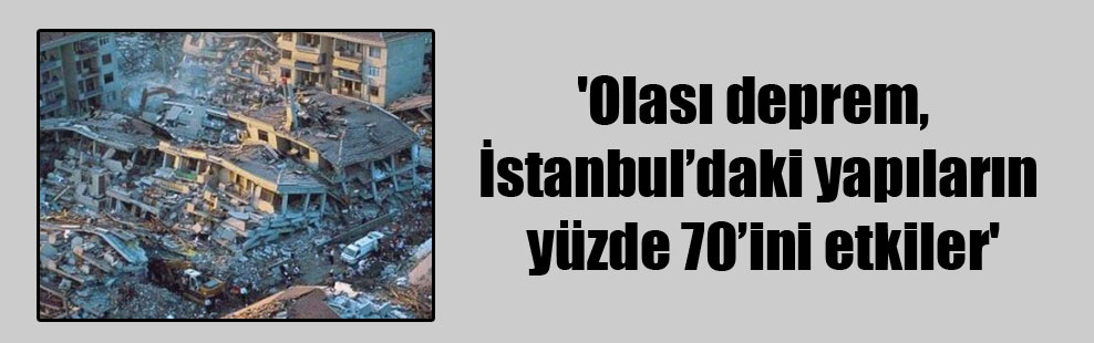 ‘Olası deprem, İstanbul’daki yapıların yüzde 70’ini etkiler’