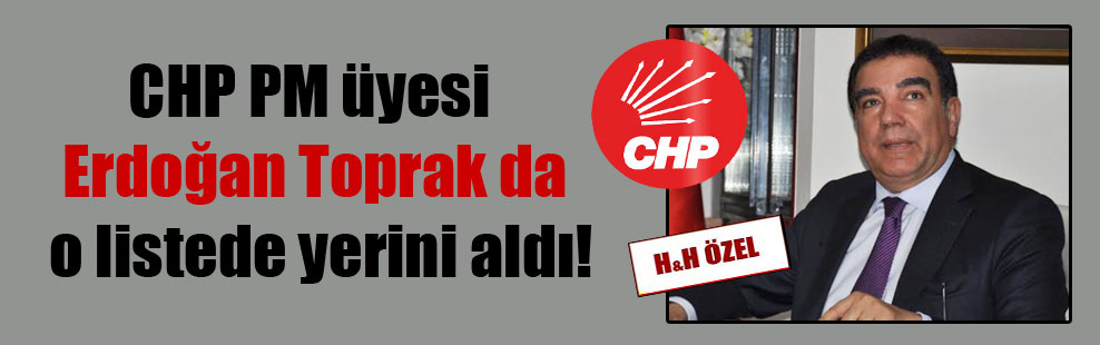 CHP PM üyesi Erdoğan Toprak da o listede yerini aldı!