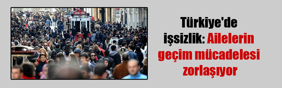 Türkiye’de işsizlik: Ailelerin geçim mücadelesi zorlaşıyor