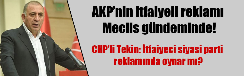 AKP’nin itfaiyeli reklamı Meclis gündeminde!