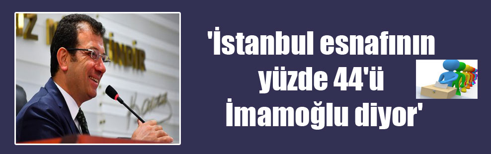 ‘İstanbul esnafının yüzde 44’ü İmamoğlu diyor’