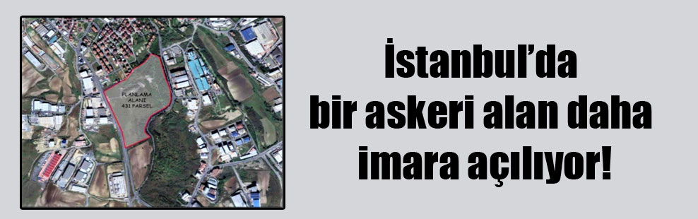 İstanbul’da bir askeri alan daha imara açılıyor!
