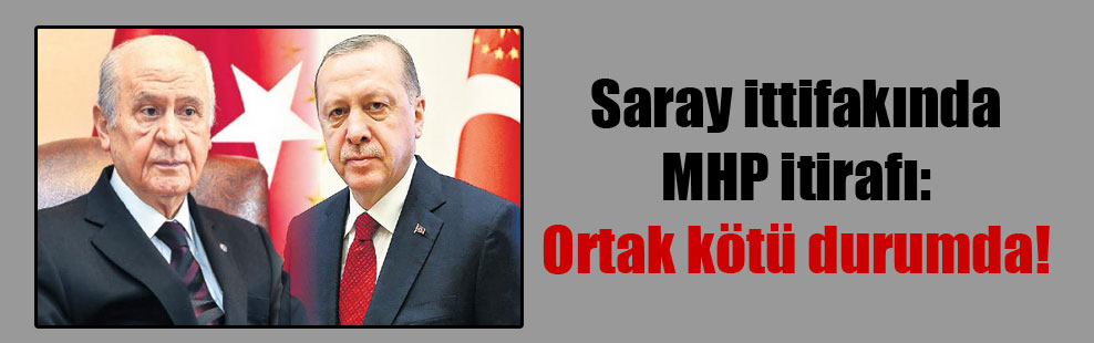 Saray ittifakında MHP itirafı: Ortak kötü durumda!